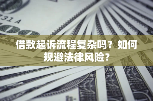 济南借款起诉流程复杂吗？如何规避法律风险？