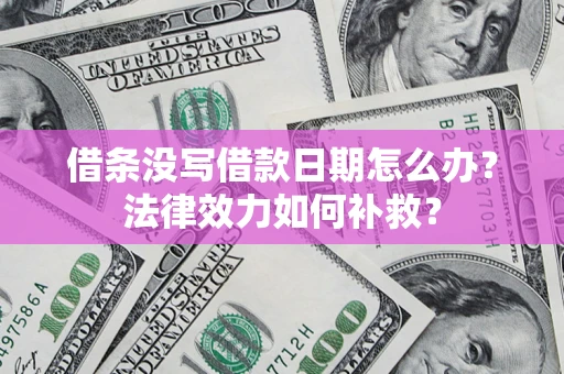 济南借条没写借款日期怎么办?法律效力如何补救? 济南借条没写借款日期怎么办?法律效力如何补救?