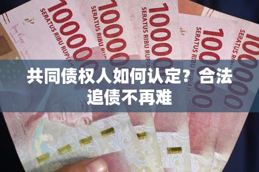 济南共同债权人如何认定？合法追债不再难