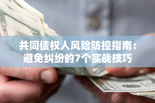 济南共同债权人风险防控指南：避免纠纷的7个实战技巧