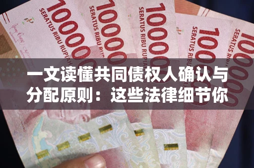 济南一文读懂共同债权人确认与分配原则：这些法律细节你可能不知道