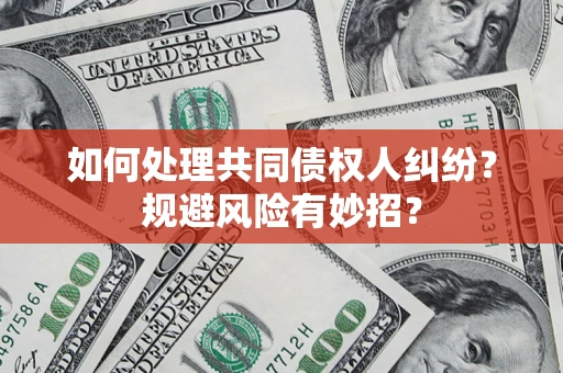 济南如何处理共同债权人纠纷？规避风险有妙招？