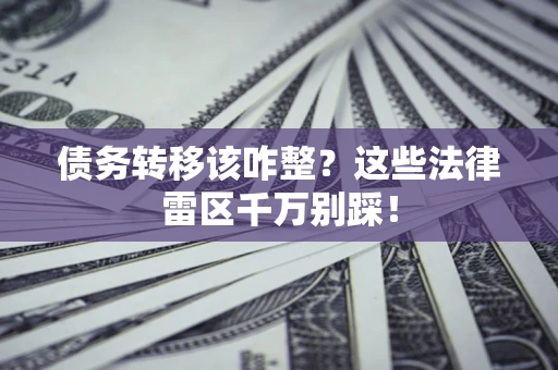 济南债务转移该咋整？这些法律雷区千万别踩！