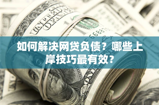 济南如何解决网贷负债？哪些上岸技巧最有效？