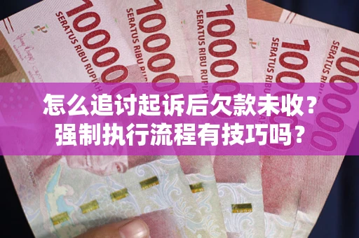 济南怎么追讨起诉后欠款未收？强制执行流程有技巧吗？