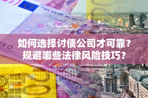 济南如何选择讨债公司才可靠？规避哪些法律风险技巧？
