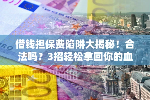 济南借钱担保费陷阱大揭秘！合法吗？3招轻松拿回你的血汗钱