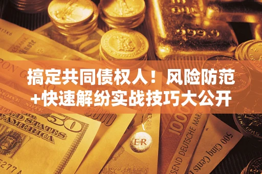 济南搞定共同债权人！风险防范+快速解纷实战技巧大公开