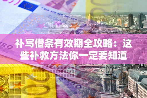 济南补写借条有效期全攻略：这些补救方法你一定要知道