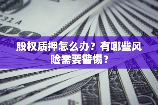 济南股权质押怎么办？有哪些风险需要警惕？