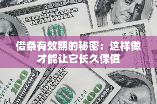 济南借条有效期的秘密：这样做才能让它长久保值