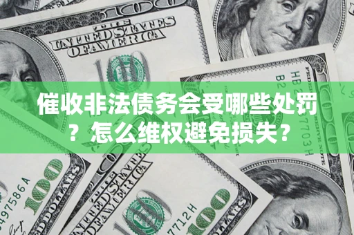 济南催收非法债务会受哪些处罚？怎么维权避免损失？
