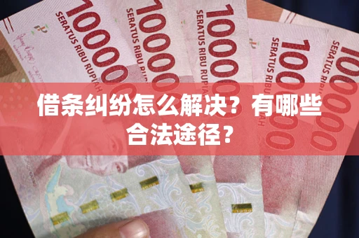 济南借条纠纷怎么解决？有哪些合法途径？