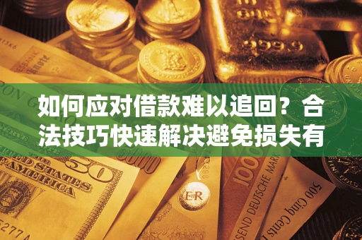 济南如何应对借款难以追回？合法技巧快速解决避免损失有哪些？