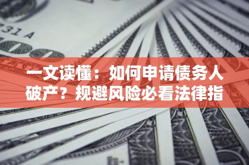 济南一文读懂：如何申请债务人破产？规避风险必看法律指南