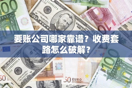 济南要账公司哪家靠谱？收费套路怎么破解？