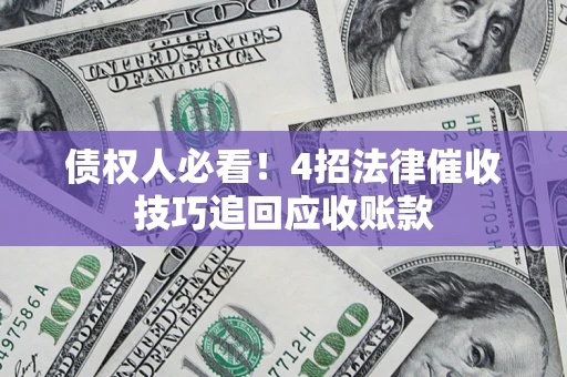 济南债权人必看！4招法律催收技巧追回应收账款
