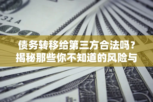 济南债务转移给第三方合法吗？揭秘那些你不知道的风险与防护技巧