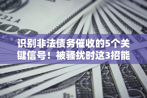济南识别非法债务催收的5个关键信号！被骚扰时这3招能救你