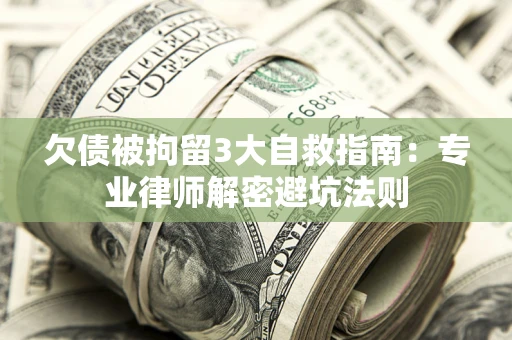 济南欠债被拘留3大自救指南：专业律师解密避坑法则
