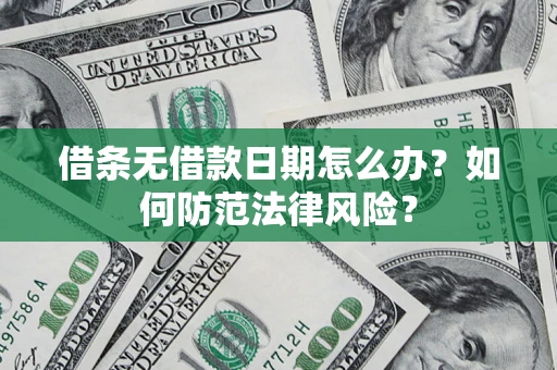 济南借条无借款日期怎么办？如何防范法律风险？