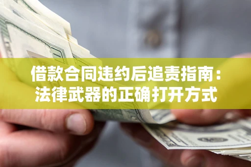 济南借款合同违约后追责指南:法律武器的正确打开方式 济南借款合同违约后追责指南:法律武器的正确打开方式