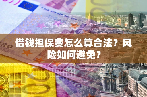 济南借钱担保费怎么算合法？风险如何避免？