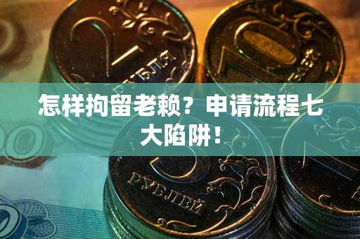 济南怎样拘留老赖？申请流程七大陷阱！