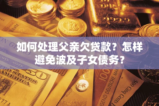 济南如何处理父亲欠贷款？怎样避免波及子女债务？