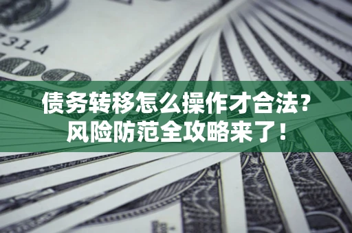 济南债务转移怎么操作才合法？风险防范全攻略来了！