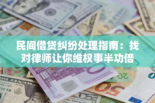 济南民间借贷纠纷处理指南：找对律师让你维权事半功倍