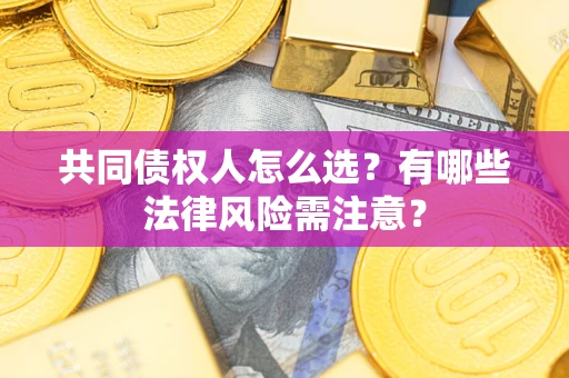 济南共同债权人怎么选？有哪些法律风险需注意？