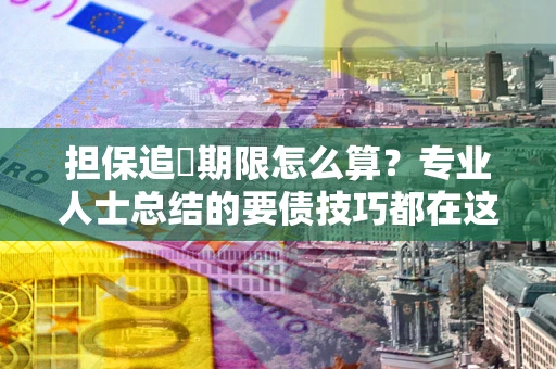 济南担保追償期限怎么算？专业人士总结的要债技巧都在这里了