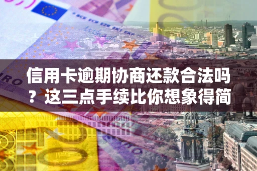 济南信用卡逾期协商还款合法吗？这三点手续比你想象得简单