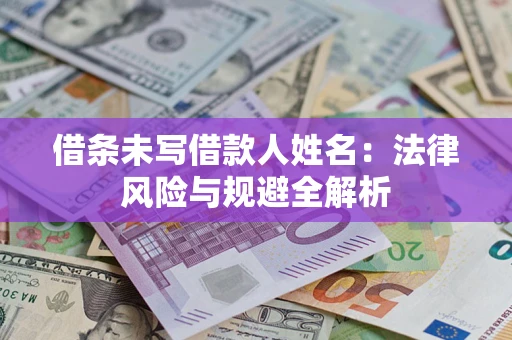 济南借条未写借款人姓名：法律风险与规避全解析